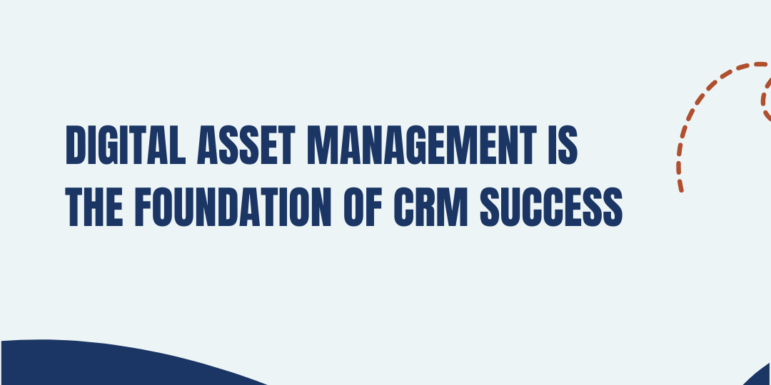 Digital Asset Management is the Foundation of CRM Success