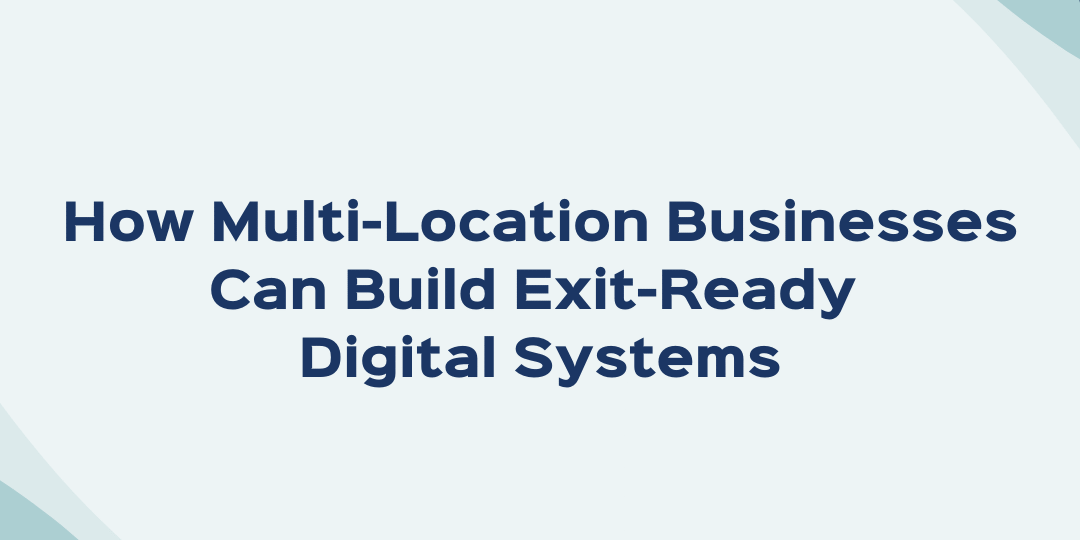 How Multi-Location Businesses Can Build Exit-Ready Digital Systems